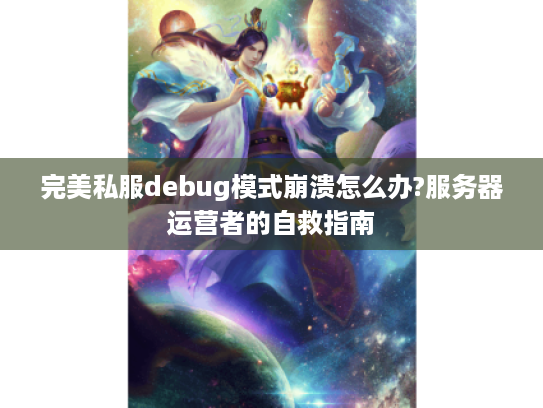 完美私服debug模式崩溃怎么办?服务器运营者的自救指南 完美私服debug模式崩溃怎么办?服务器运营者的自救指南