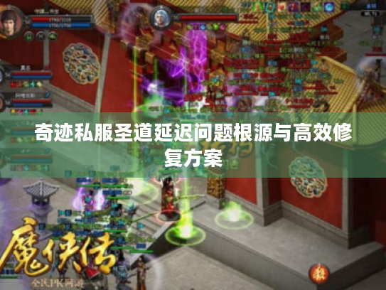 奇迹私服圣道延迟问题根源与高效修复方案