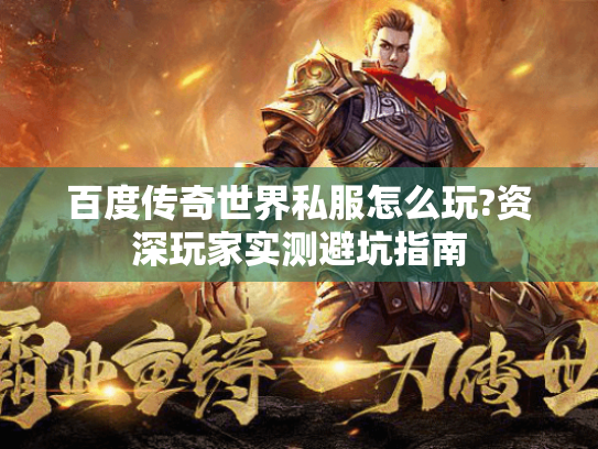 百度传奇世界私服怎么玩?资深玩家实测避坑指南 百度传奇世界私服怎么玩?资深玩家实测避坑指南