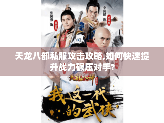 天龙八部私服攻击攻略,如何快速提升战力碾压对手? 天龙八部私服攻击攻略,如何快速提升战力碾压对手?