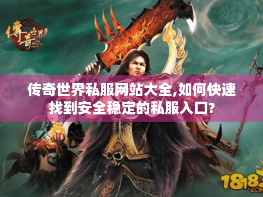传奇世界私服网站大全,如何快速找到安全稳定的私服入口?