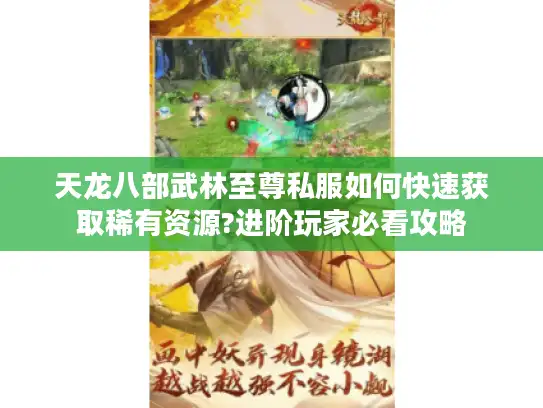 天龙八部武林至尊私服如何快速获取稀有资源?进阶玩家必看攻略 天龙八部武林至尊私服如何快速获取稀有资源?进阶玩家必看攻略