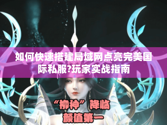 如何快速搭建局域网点亮完美国际私服?玩家实战指南 如何快速搭建局域网点亮完美国际私服?玩家实战指南