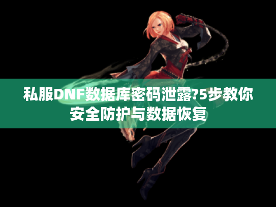 私服DNF数据库密码泄露?5步教你安全防护与数据恢复 私服DNF数据库密码泄露?5步教你安全防护与数据恢复