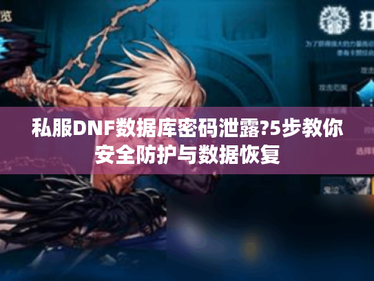 私服DNF数据库密码泄露?5步教你安全防护与数据恢复 私服DNF数据库密码泄露?5步教你安全防护与数据恢复