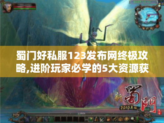 蜀门好私服123发布网终极攻略,进阶玩家必学的5大资源获取秘技 蜀门好私服123发布网终极攻略,进阶玩家必学的5大资源获取秘技