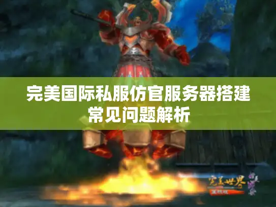 完美国际私服仿官服务器搭建常见问题解析