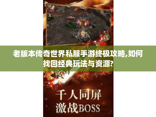 老版本传奇世界私服手游终极攻略,如何找回经典玩法与资源? 老版本传奇世界私服手游终极攻略,如何找回经典玩法与资源?