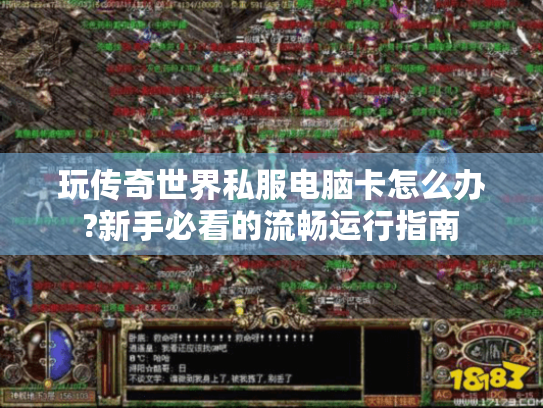 玩传奇世界私服电脑卡怎么办?新手必看的流畅运行指南 玩传奇世界私服电脑卡怎么办?新手必看的流畅运行指南