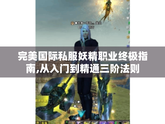 完美国际私服妖精职业终极指南,从入门到精通三阶法则 完美国际私服妖精职业终极指南,从入门到精通三阶法则