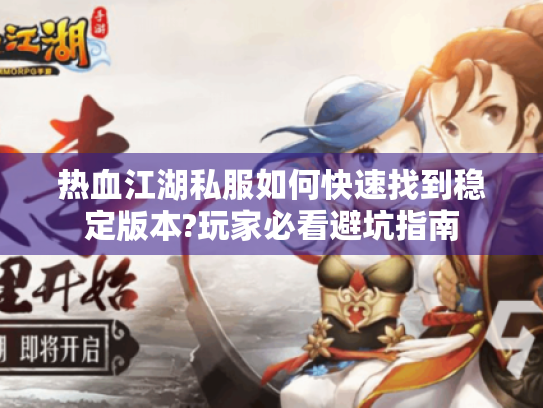 热血江湖私服如何快速找到稳定版本?玩家必看避坑指南 热血江湖私服如何快速找到稳定版本?玩家必看避坑指南