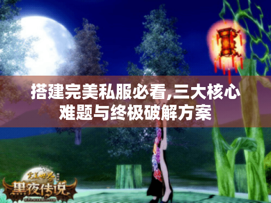 搭建完美私服必看,三大核心难题与终极破解方案 搭建完美私服必看,三大核心难题与终极破解方案
