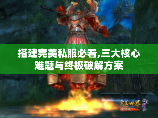 搭建完美私服必看,三大核心难题与终极破解方案