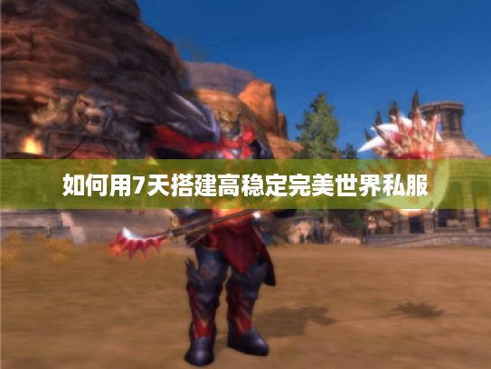 如何用7天搭建高稳定完美世界私服