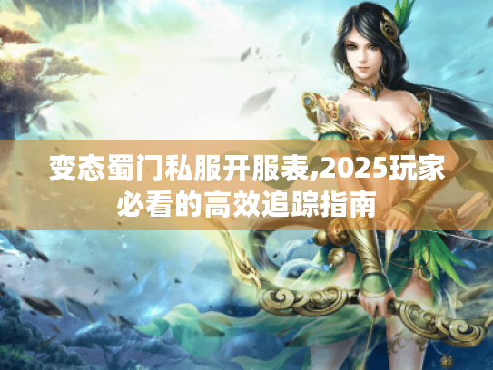 变态蜀门私服开服表,2025玩家必看的高效追踪指南
