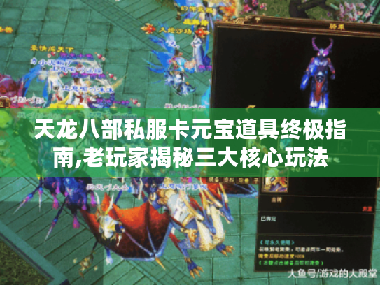 天龙八部私服卡元宝道具终极指南,老玩家揭秘三大核心玩法 天龙八部私服卡元宝道具终极指南,老玩家揭秘三大核心玩法