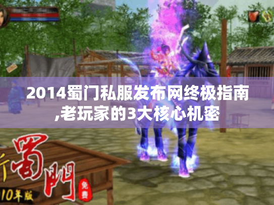 2014蜀门私服发布网终极指南,老玩家的3大核心机密 2014蜀门私服发布网终极指南,老玩家的3大核心机密