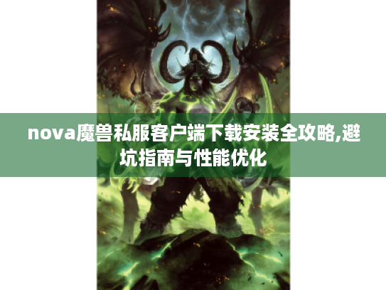 nova魔兽私服客户端下载安装全攻略,避坑指南与性能优化