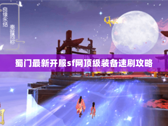蜀门最新开服sf网顶级装备速刷攻略 蜀门最新开服sf网顶级装备速刷攻略