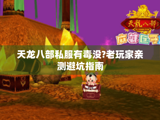 天龙八部私服有毒没?老玩家亲测避坑指南