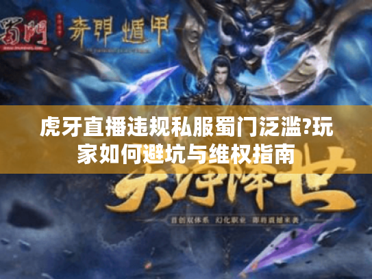 虎牙直播违规私服蜀门泛滥?玩家如何避坑与维权指南