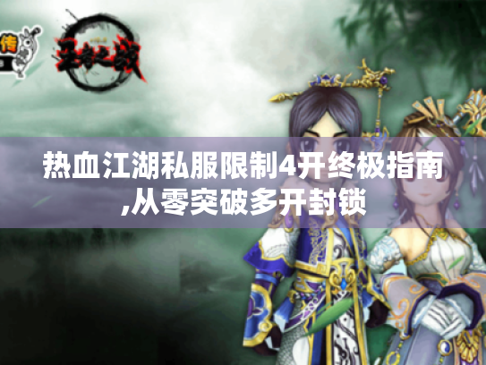热血江湖私服限制4开终极指南,从零突破多开封锁 热血江湖私服限制4开终极指南,从零突破多开封锁