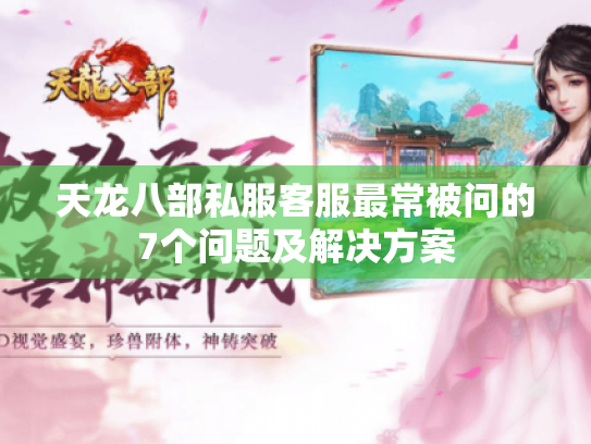 天龙八部私服客服最常被问的7个问题及解决方案