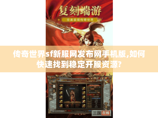 传奇世界sf新服网发布网手机版,如何快速找到稳定开服资源?