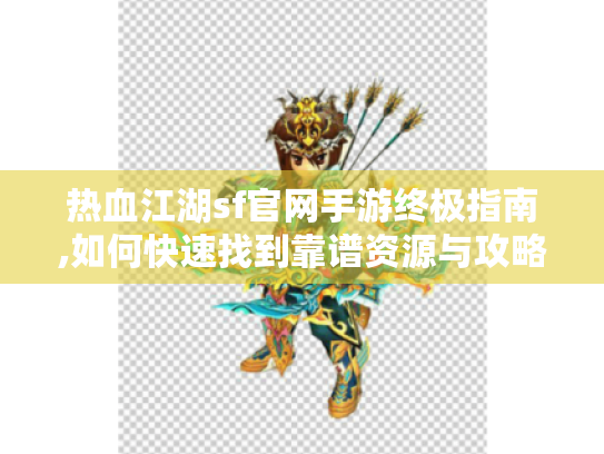 热血江湖sf官网手游终极指南,如何快速找到靠谱资源与攻略 热血江湖sf官网手游终极指南,如何快速找到靠谱资源与攻略