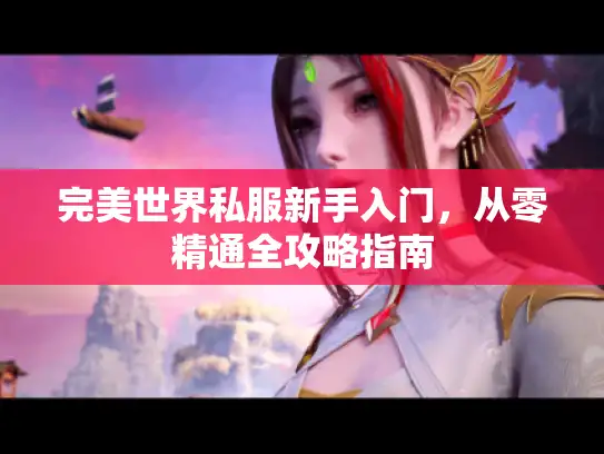 完美世界私服新手入门，从零精通全攻略指南