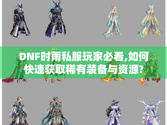 DNF时雨私服玩家必看,如何快速获取稀有装备与资源? DNF时雨私服玩家必看,如何快速获取稀有装备与资源?