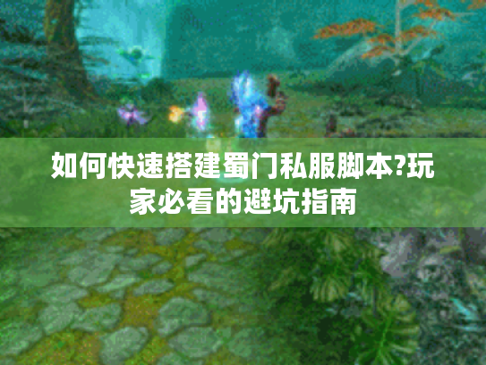 如何快速搭建蜀门私服脚本?玩家必看的避坑指南 如何快速搭建蜀门私服脚本?玩家必看的避坑指南