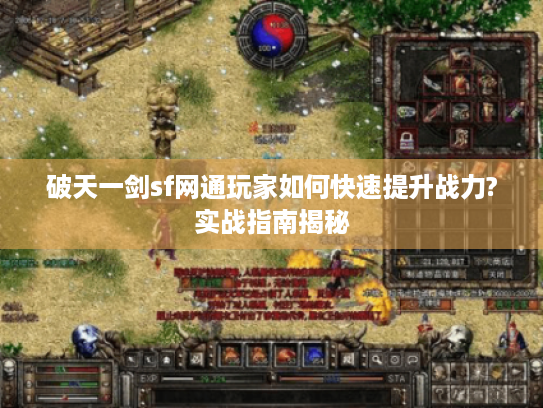 破天一剑sf网通玩家如何快速提升战力?实战指南揭秘 破天一剑sf网通玩家如何快速提升战力?实战指南揭秘
