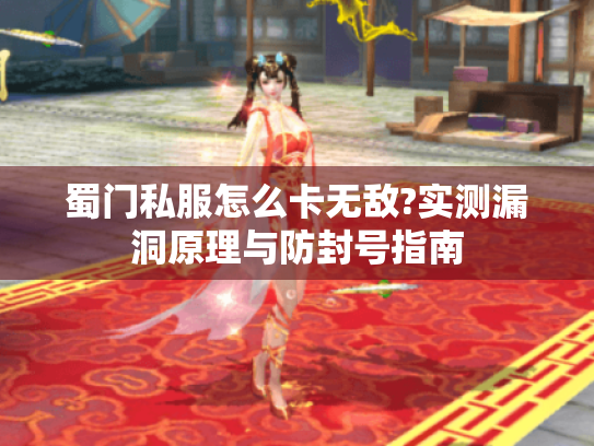 蜀门私服怎么卡无敌?实测漏洞原理与防封号指南 蜀门私服怎么卡无敌?实测漏洞原理与防封号指南