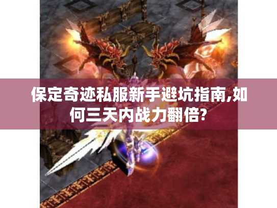保定奇迹私服新手避坑指南,如何三天内战力翻倍? 保定奇迹私服新手避坑指南,如何三天内战力翻倍?