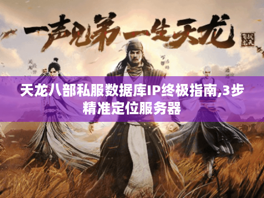 天龙八部私服数据库IP终极指南,3步精准定位服务器 天龙八部私服数据库IP终极指南,3步精准定位服务器