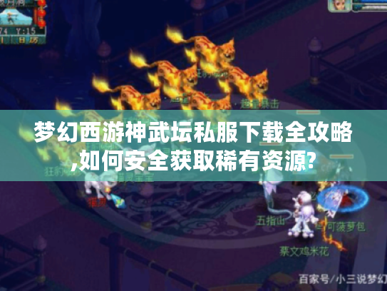 梦幻西游神武坛私服下载全攻略,如何安全获取稀有资源? 梦幻西游神武坛私服下载全攻略,如何安全获取稀有资源?