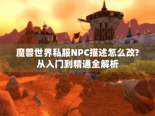 魔兽世界私服NPC描述怎么改?从入门到精通全解析 魔兽世界私服NPC描述怎么改?从入门到精通全解析