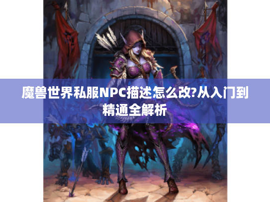 魔兽世界私服NPC描述怎么改?从入门到精通全解析 魔兽世界私服NPC描述怎么改?从入门到精通全解析