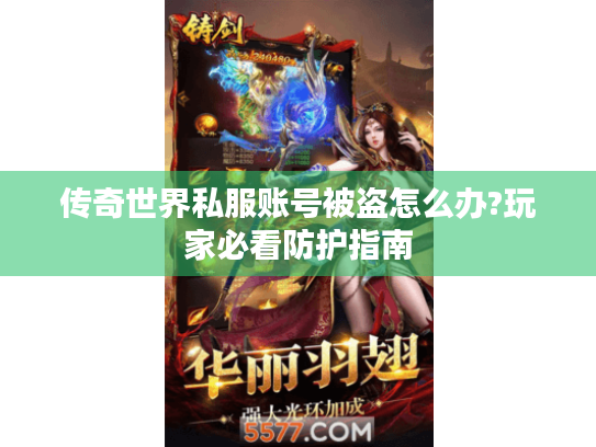 传奇世界私服账号被盗怎么办?玩家必看防护指南 传奇世界私服账号被盗怎么办?玩家必看防护指南