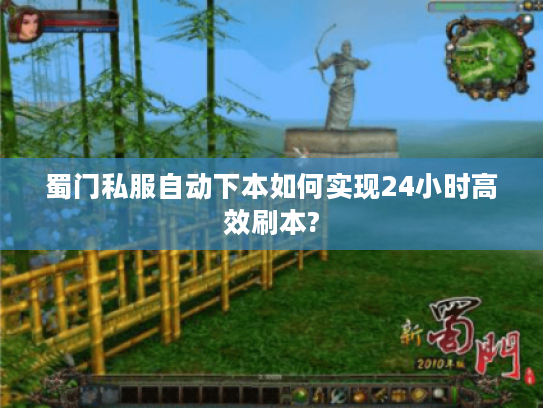 蜀门私服自动下本如何实现24小时高效刷本?