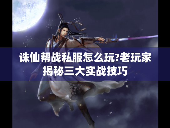 诛仙帮战私服怎么玩?老玩家揭秘三大实战技巧 诛仙帮战私服怎么玩?老玩家揭秘三大实战技巧