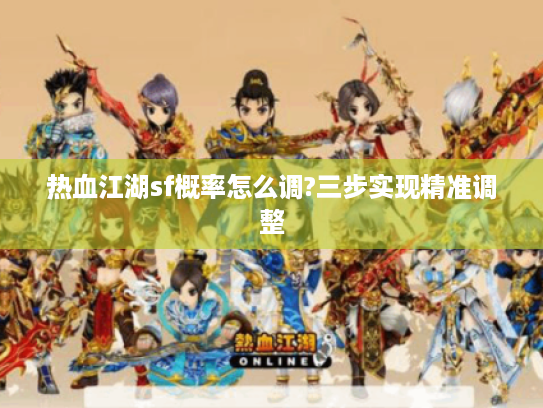 热血江湖sf概率怎么调?三步实现精准调整 热血江湖sf概率怎么调?三步实现精准调整