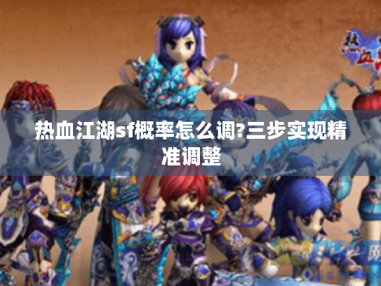 热血江湖sf概率怎么调?三步实现精准调整 热血江湖sf概率怎么调?三步实现精准调整