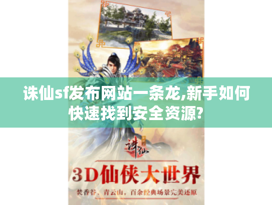 诛仙sf发布网站一条龙,新手如何快速找到安全资源? 诛仙sf发布网站一条龙,新手如何快速找到安全资源?