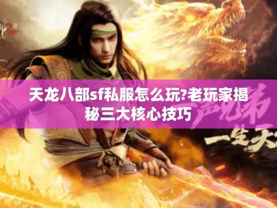 天龙八部sf私服怎么玩?老玩家揭秘三大核心技巧 天龙八部sf私服怎么玩?老玩家揭秘三大核心技巧