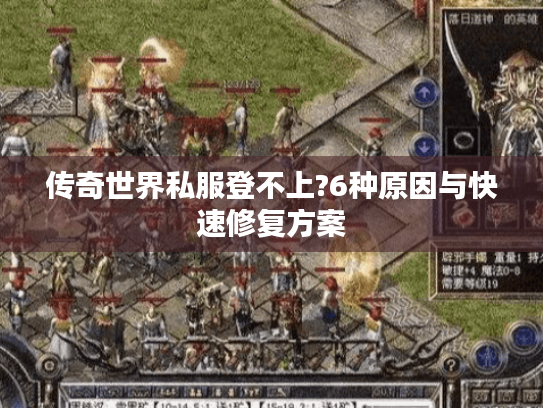 传奇世界私服登不上?6种原因与快速修复方案