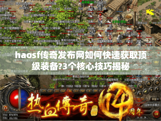 haosf传奇发布网如何快速获取顶级装备?3个核心技巧揭秘