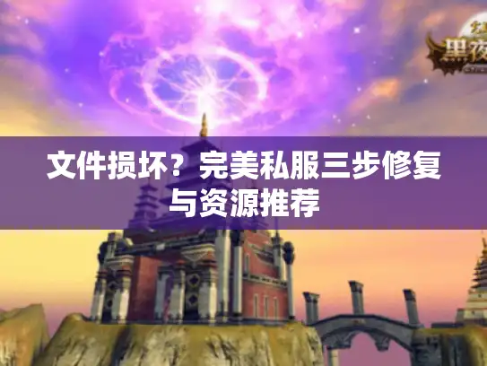 文件损坏？完美私服三步修复与资源推荐