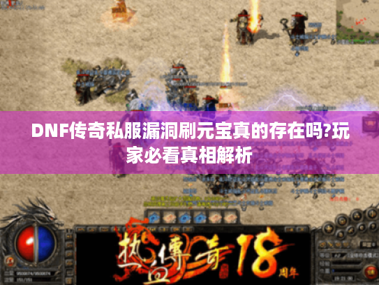 DNF传奇私服漏洞刷元宝真的存在吗?玩家必看真相解析 DNF传奇私服漏洞刷元宝真的存在吗?玩家必看真相解析